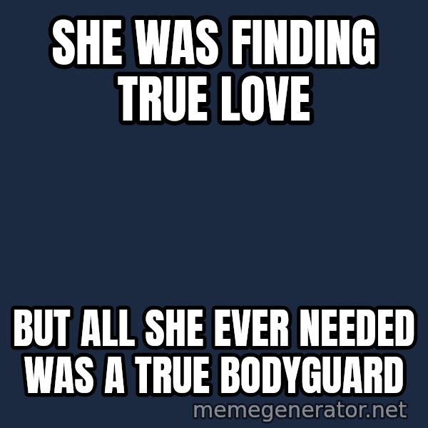Whitney Houston Bodyguard meme: She was finding true love / But all she ever needed was a true bodyguard