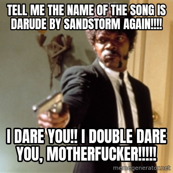 Samuel L Jackson meme: tell me the name of the song is darude by sandstorm again!!!! / i dare you!! i double dare you, motherfucker!!!!!