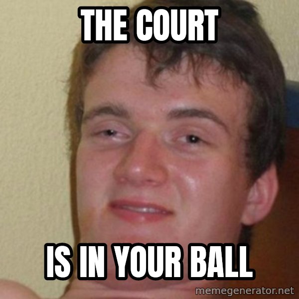 really high guy meme: The court / is in your ball