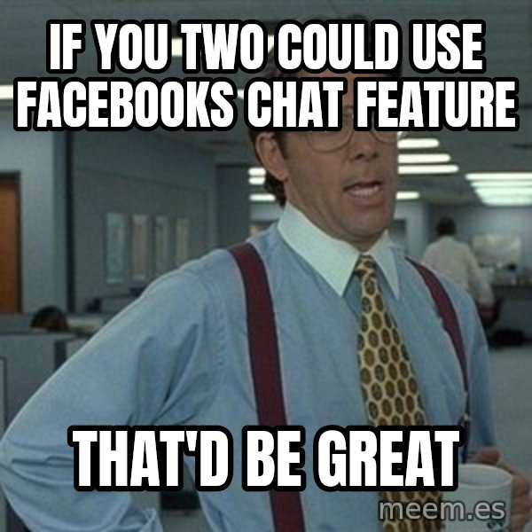 That'd be great guy meme: If you two could use facebooks chat feature / that'd be great