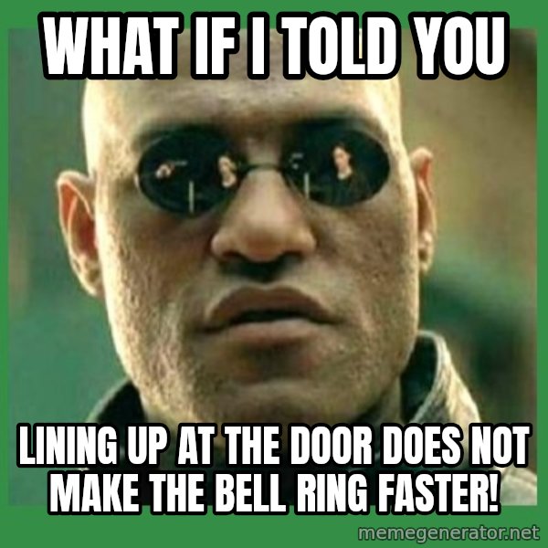 Matrix Morpheus meme: What if I told you / Lining Up At the Door Does Not Make the Bell Ring Faster!
