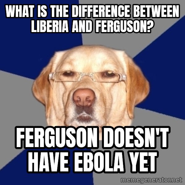 Racist Dawg meme: What is the difference between Liberia and Ferguson? / Ferguson doesn't have Ebola yet