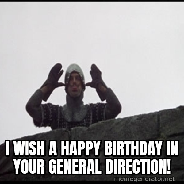 Monty Python French Knight Taunt meme: I wish a happy birthday in your general direction!