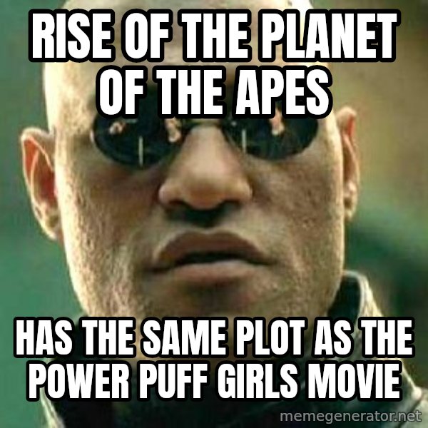 What if I told you / Matrix Morpheus meme: Rise of the Planet of the Apes / has the same plot as the Power Puff Girls movie