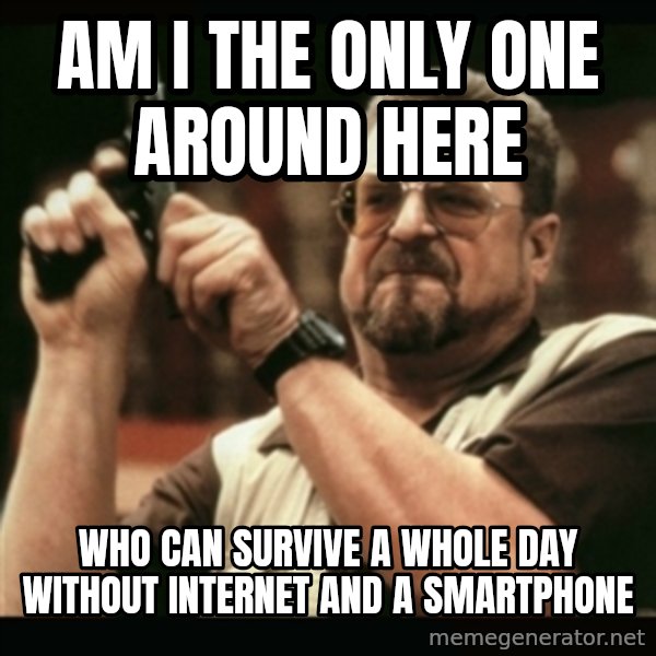 am i the only one around here meme: am i the only one around here / who can survive a whole day without internet and a smartphone