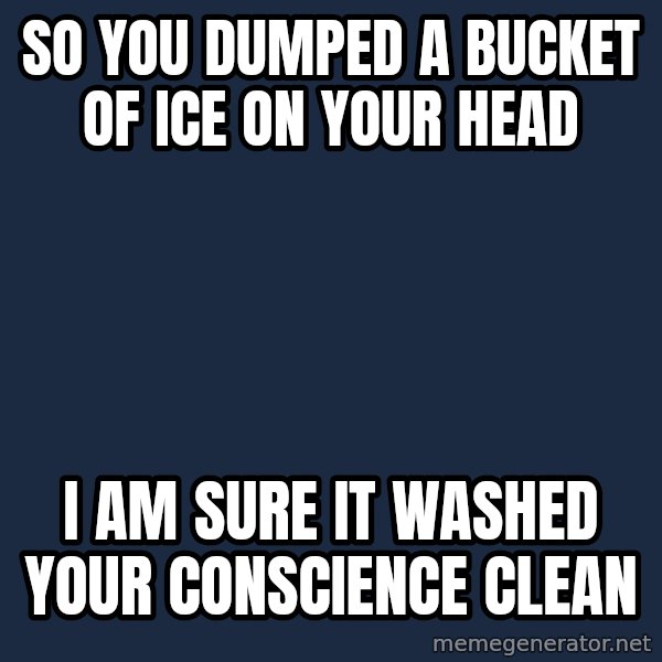 Willy Wonka meme: So you dumped a bucket of ice on your head / I am sure it washed your conscience clean