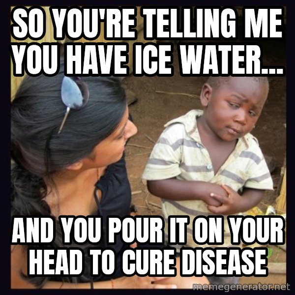Skeptical third-world kid meme: So you're telling me you have ice water... / And you pour it on your head to cure disease