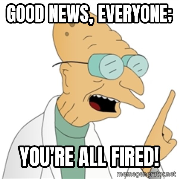 Good News Everyone meme: Good News, Everyone; / You're All Fired!