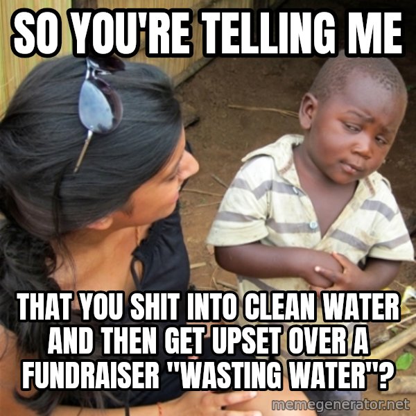 So You're Telling me meme: So You're Telling me / that you shit into clean water and then get upset over a fundraiser "wasting water"?