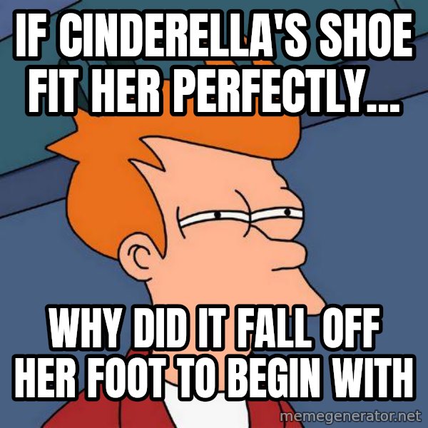 Futurama Fry meme: If Cinderella's shoe fit her perfectly... / why did it fall off her foot to begin with