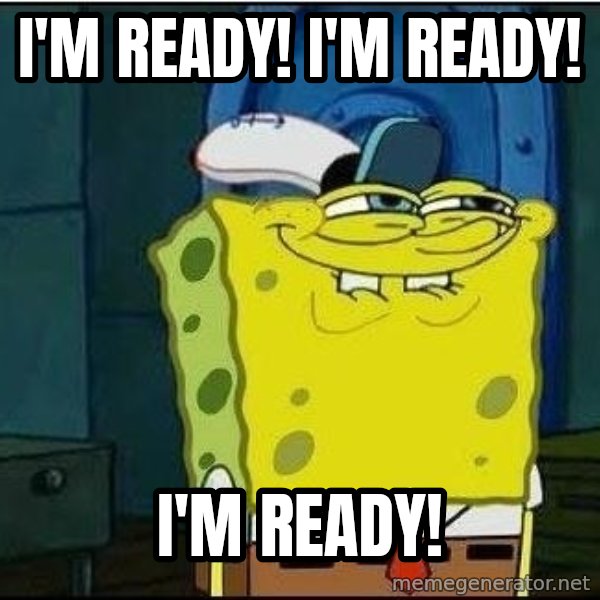Spongebob Face meme: I'm ready! I'm ready! / I'm ready!