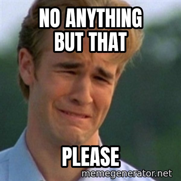 Crying Dawson meme: No anything but that / please