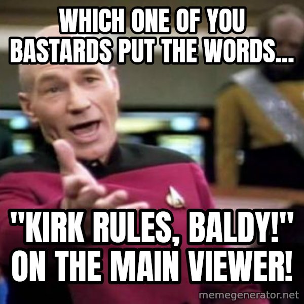 Picard Wtf meme: which one of you bastards put the words... / "kirk rules, baldy!" on the main viewer!