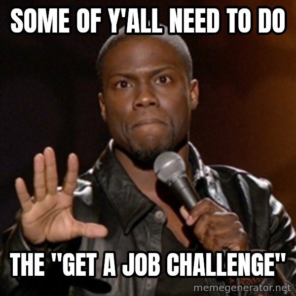 Kevin Hart meme: some of y'all need to do / the "get a job challenge"