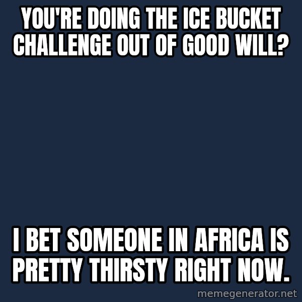 Willy Wonka meme: You're doing the ice bucket challenge out of good will? / I bet someone in Africa is pretty thirsty right now.
