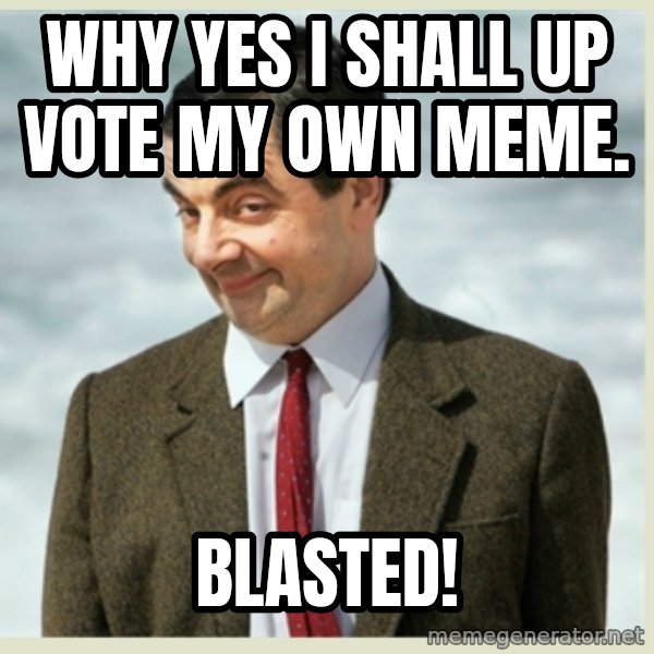 MR bean meme: why yes i shall up vote my own meme. / blasted!