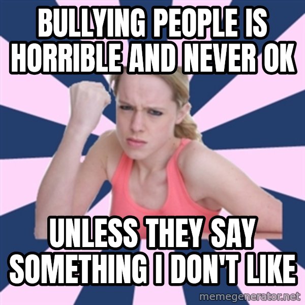 Social Justice Sally meme: BULLYING PEOPLE IS HORRIBLE AND NEVER OK / UNLESS THEY SAY SOMETHING I DON'T LIKE