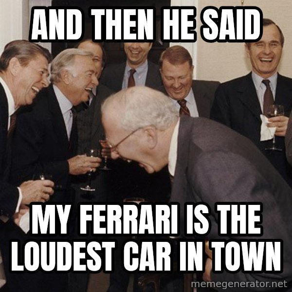So Then I Said... meme: and then he said / my ferrari is the loudest car in town