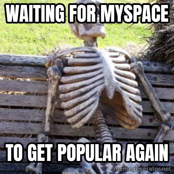 Waiting Skeleton meme: waiting for myspace / to get popular again