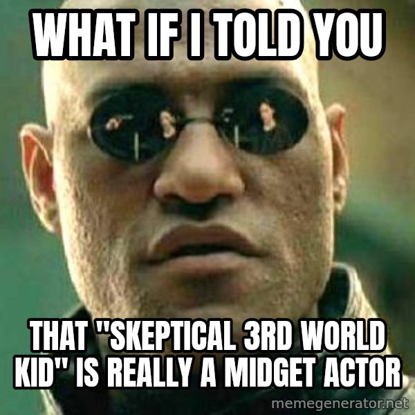 What if I told you / Matrix Morpheus meme: what if i told you / that "skeptical 3rd world kid" is really a midget actor