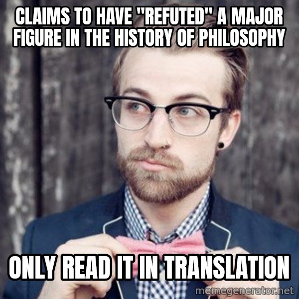Scumbag Analytic Philosopher meme: Claims to have "refuted" a major figure in the history of philosophy / Only read it in translation
