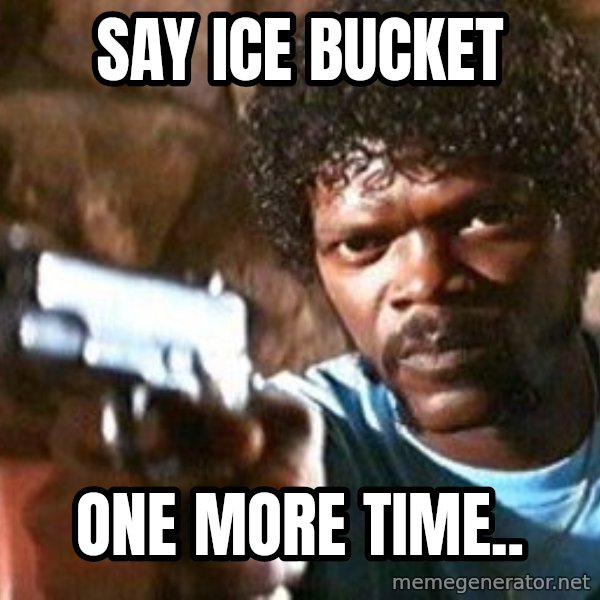 Pulp Fiction meme: Say Ice bucket / one more time..
