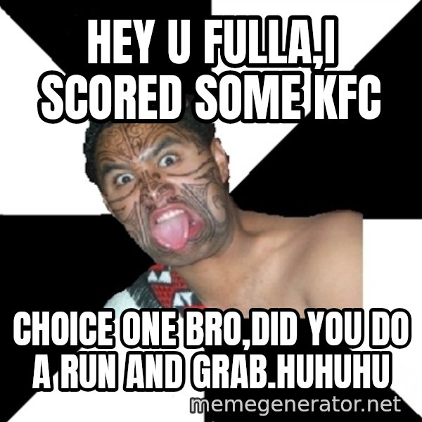Maori Guy meme: Hey u fulla,i scored some kfc / Choice one bro,did you do a run and grab.huhuhu