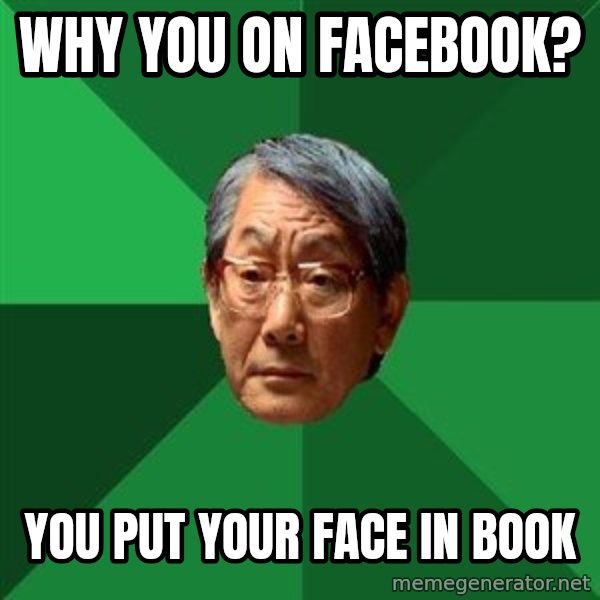 High Expectations Asian Father meme: Why you on Facebook? / You put your face in book