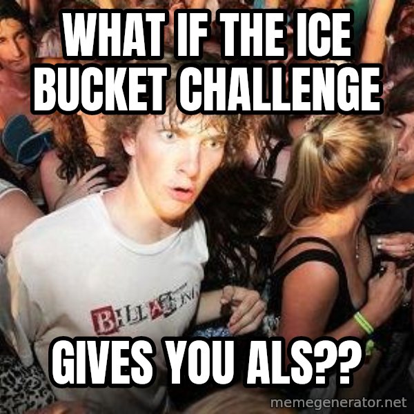 Sudden Realization Ralph meme: What if the Ice Bucket Challenge / gives you AlS??