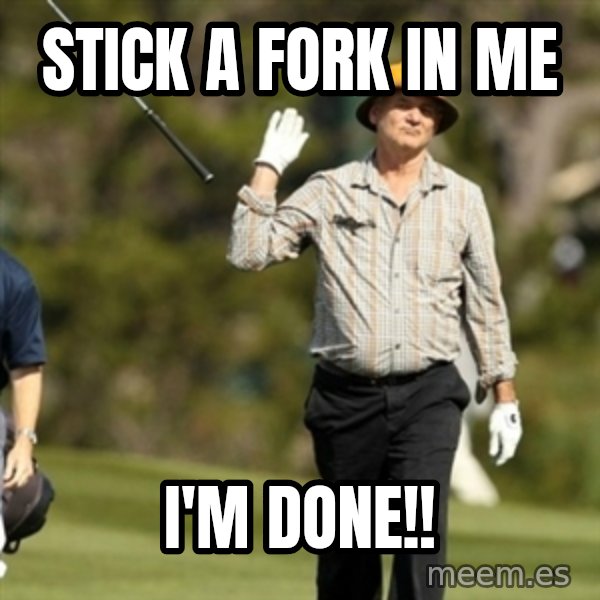 Fuck It Bill Murray meme: Stick a fork in me / I'm Done!!