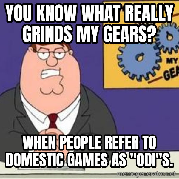 Grinds My Gears Peter Griffin meme: You know what really grinds my gears? / When people refer to domestic games as "ODI"s.