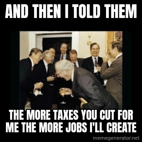 Rich Men Laughing meme: and then i told them / the more taxes you cut for me the more jobs I'll create