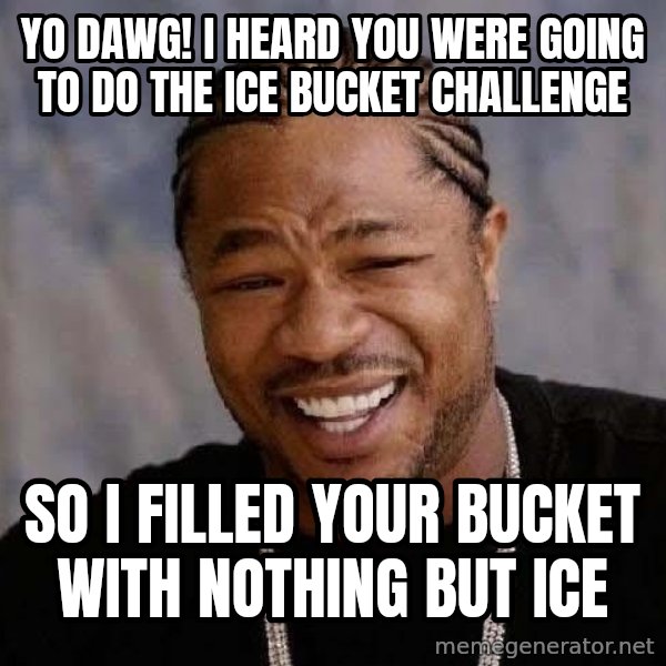 Yo Dawg meme: yo dawg! i heard you were going to do the ice bucket challenge / so i filled your bucket with nothing but ice
