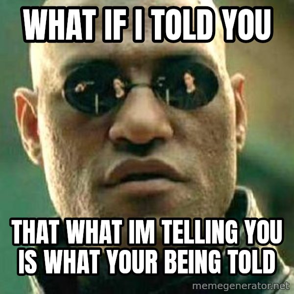 What if I told you / Matrix Morpheus meme: what if i told you / that what im telling you is what your being told