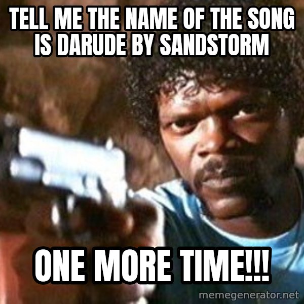Pulp Fiction meme: tell me the name of the song is darude by sandstorm / one more time!!!