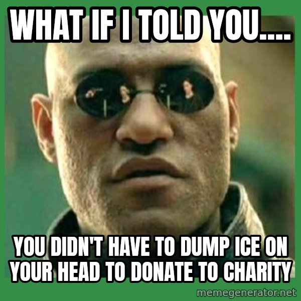 Matrix Morpheus meme: what if i told you.... / you didn't have to dump ice on your head to donate to charity