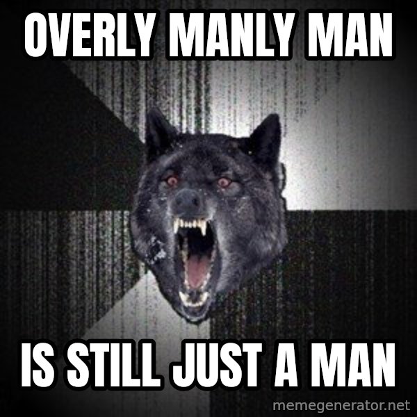 Insanity Wolf meme: Overly Manly Man / Is still just a man