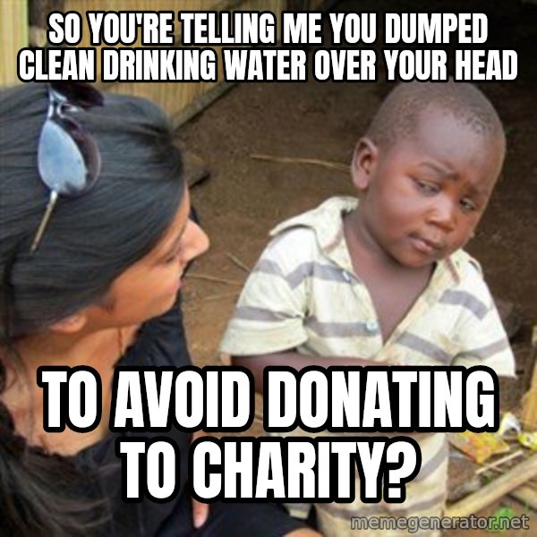 Skeptical 3rd World Kid meme: So you're telling me you dumped clean drinking water over your head / to avoid donating to charity?
