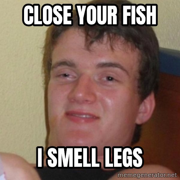 Stoner Stanley meme: close your fish / i smell legs