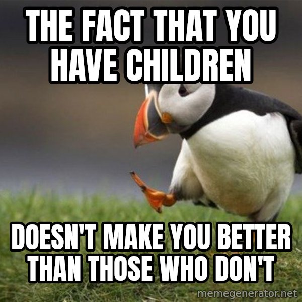 Unpopular Opinion Puffin meme: The fact that you have children / doesn't make you better than those who don't