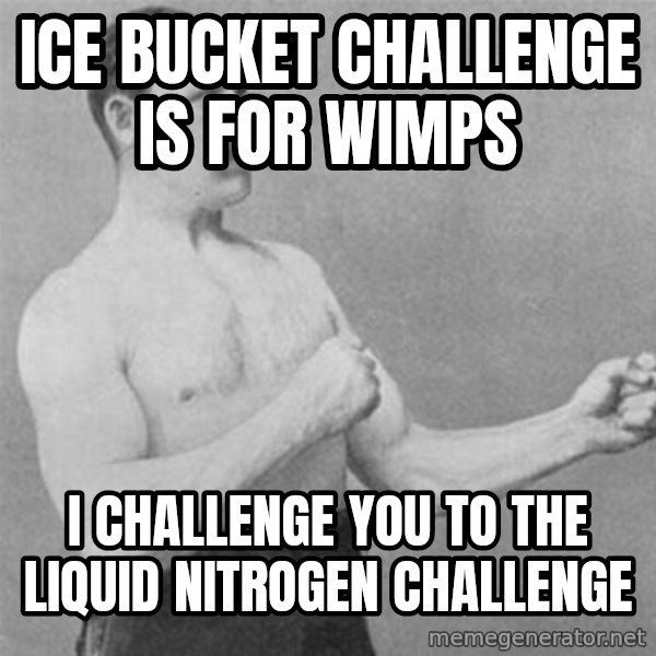 overly manlyman meme: ICE BUCKET CHALLENGE IS FOR WIMPS / I CHALLENGE YOU TO THE LIQUID NITROGEN CHALLENGE