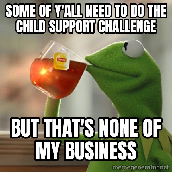 Kermit The Frog Drinking Tea meme: Some of y'all need to do the child support challenge / But that's none of my business