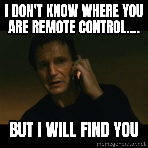 liam neeson taken meme: I don't know where you are remote control.... / But I will find you