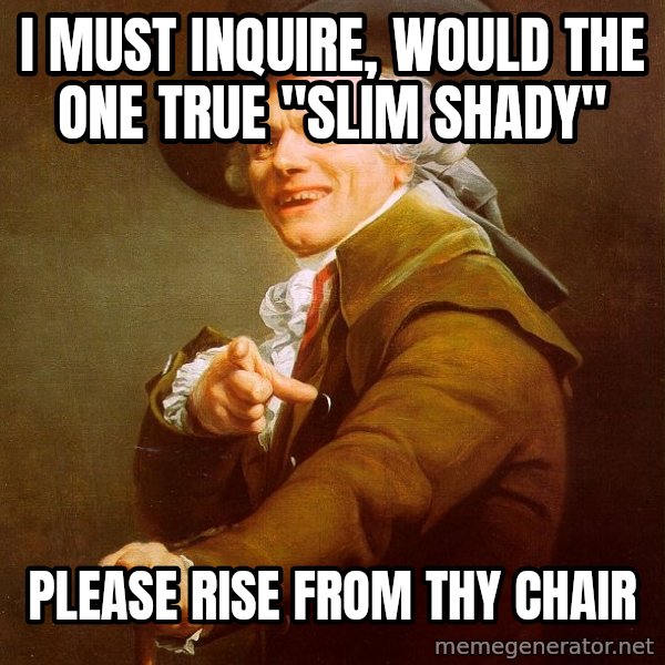 Joseph Ducreux meme: I MUST INQUIRE, WOULD THE ONE TRUE "SLIM SHADY" / PLEASE RISE FROM THY CHAIR