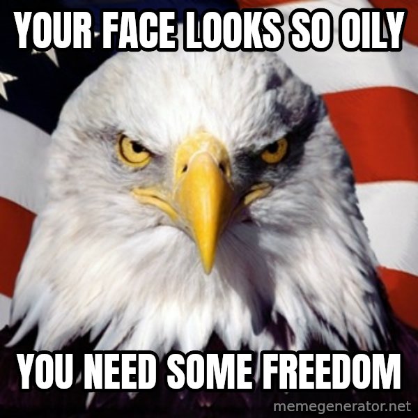 Freedom Eagle  meme: your face looks so oily / you need some freedom