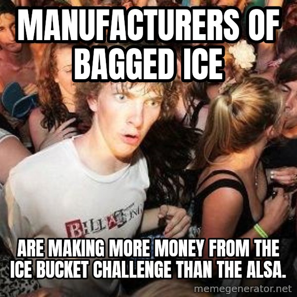 Sudden Realization Ralph meme: manufacturers of bagged ice / are making more money from the ice bucket challenge than the alsa.