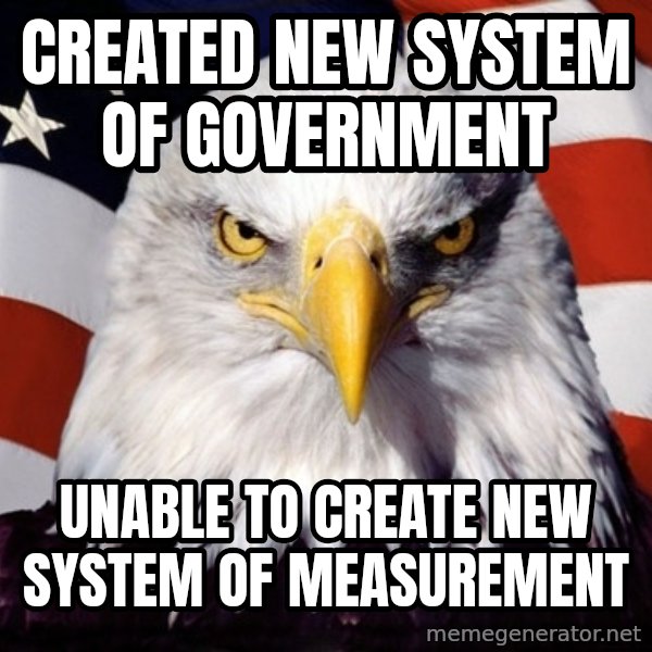 American Pride Eagle meme: Created new system of government / unable to create new system of measurement