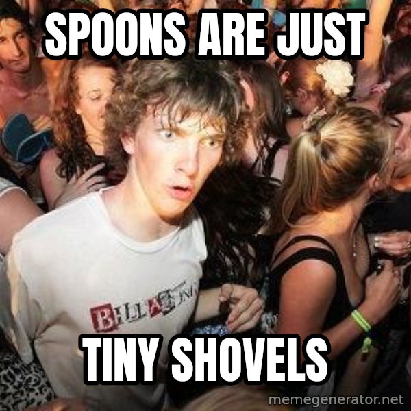 Sudden Realization Ralph meme: Spoons are just / tiny shovels