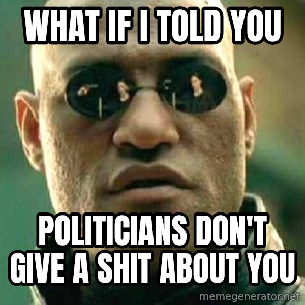 What if I told you / Matrix Morpheus meme: what if i told you / politicians don't give a shit about you