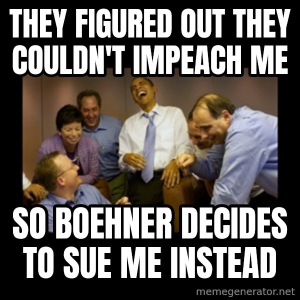 obama laughing  meme: they figured out they couldn't impeach me / so boehner decides to sue me instead